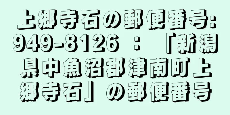 上郷寺石の郵便番号:949-8126 ： 「新潟県中魚沼郡津南町上郷寺石」の郵便番号
