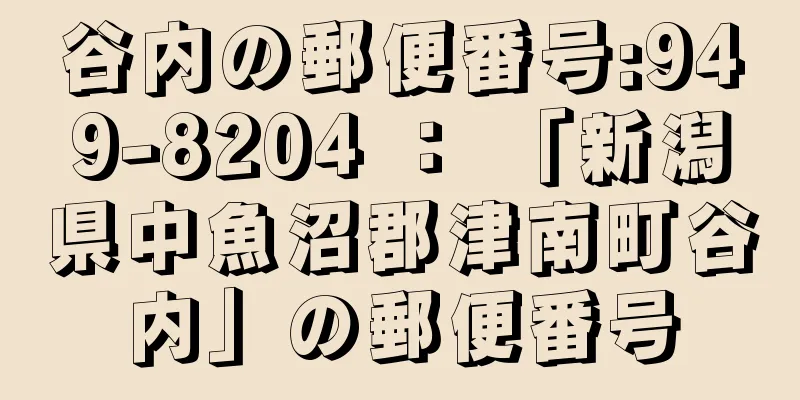 谷内の郵便番号:949-8204 ： 「新潟県中魚沼郡津南町谷内」の郵便番号