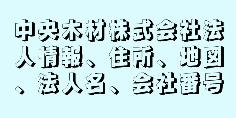 中央木材株式会社法人情報、住所、地図、法人名、会社番号