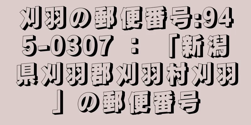 刈羽の郵便番号:945-0307 ： 「新潟県刈羽郡刈羽村刈羽」の郵便番号