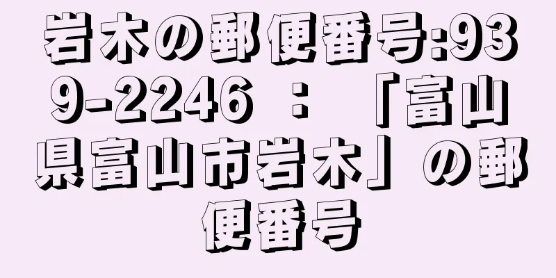 岩木の郵便番号:939-2246 ： 「富山県富山市岩木」の郵便番号