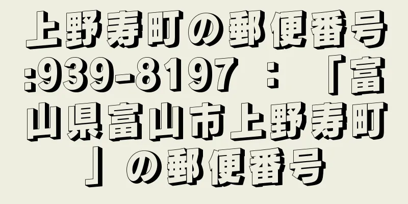 上野寿町の郵便番号:939-8197 ： 「富山県富山市上野寿町」の郵便番号