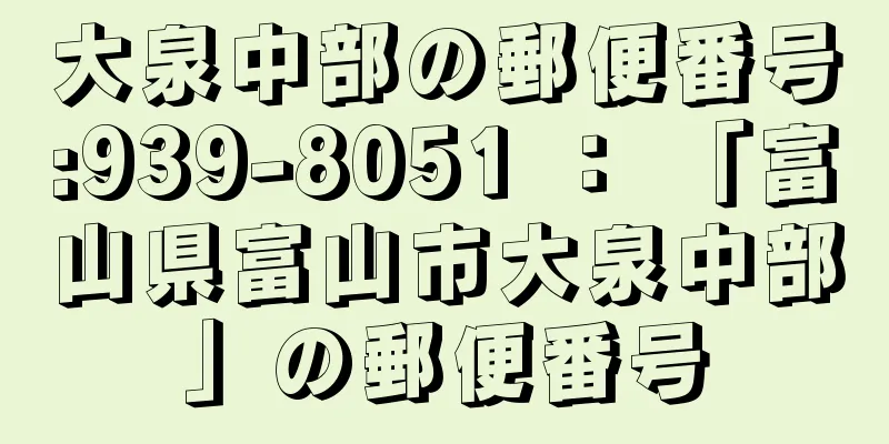 大泉中部の郵便番号:939-8051 ： 「富山県富山市大泉中部」の郵便番号