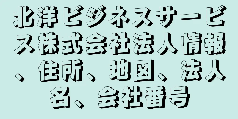 北洋ビジネスサービス株式会社法人情報、住所、地図、法人名、会社番号