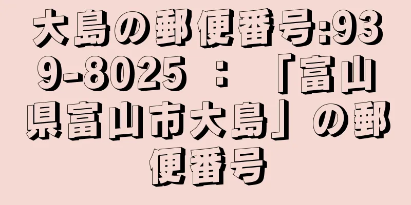 大島の郵便番号:939-8025 ： 「富山県富山市大島」の郵便番号