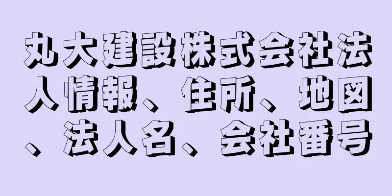 丸大建設株式会社法人情報、住所、地図、法人名、会社番号