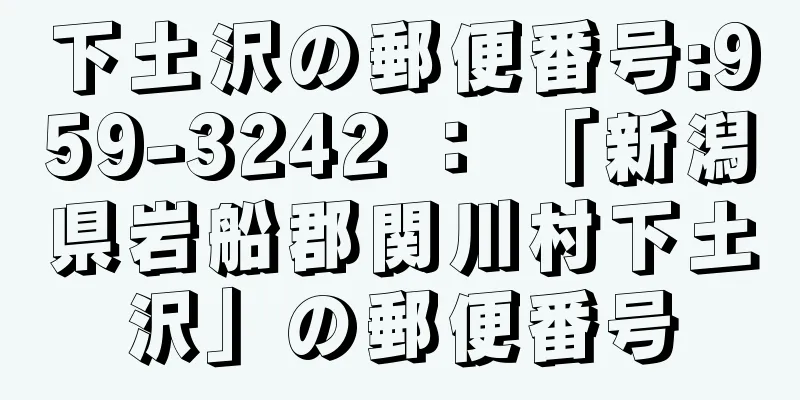 下土沢の郵便番号:959-3242 ： 「新潟県岩船郡関川村下土沢」の郵便番号
