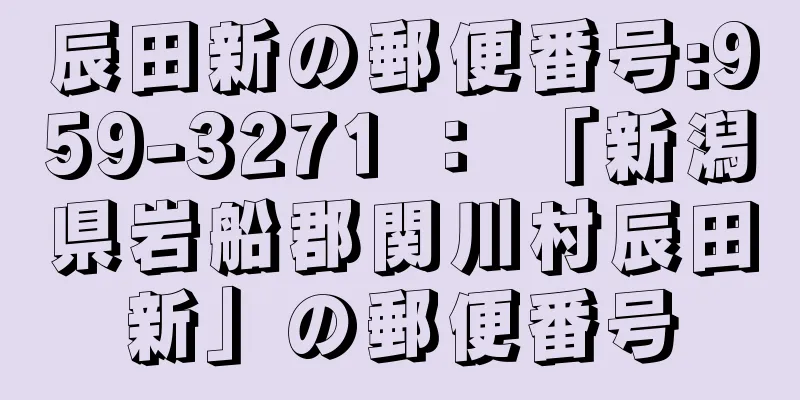 辰田新の郵便番号:959-3271 ： 「新潟県岩船郡関川村辰田新」の郵便番号