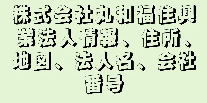 株式会社丸和福住興業法人情報、住所、地図、法人名、会社番号