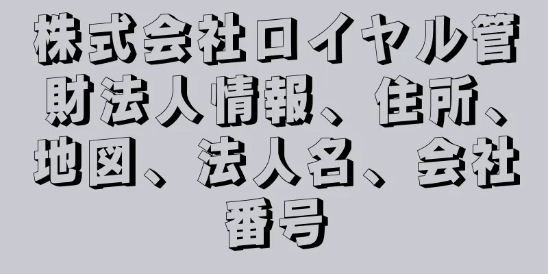 株式会社ロイヤル管財法人情報、住所、地図、法人名、会社番号