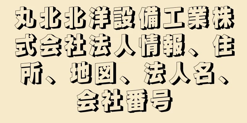 丸北北洋設備工業株式会社法人情報、住所、地図、法人名、会社番号