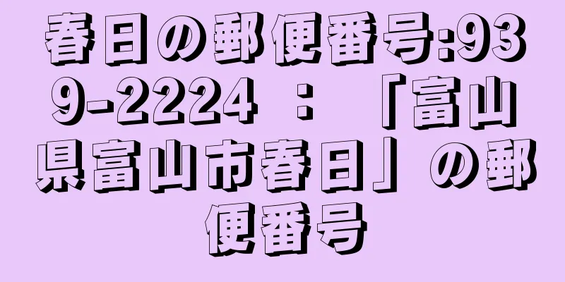 春日の郵便番号:939-2224 ： 「富山県富山市春日」の郵便番号