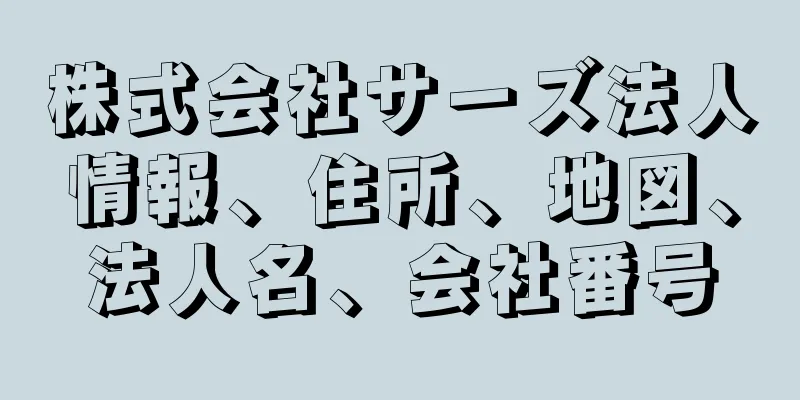 株式会社サーズ法人情報、住所、地図、法人名、会社番号