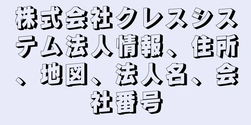 株式会社クレスシステム法人情報、住所、地図、法人名、会社番号