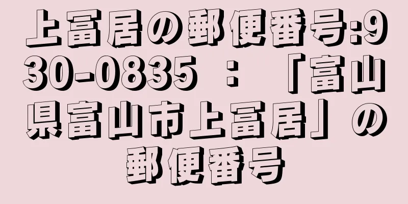 上冨居の郵便番号:930-0835 ： 「富山県富山市上冨居」の郵便番号