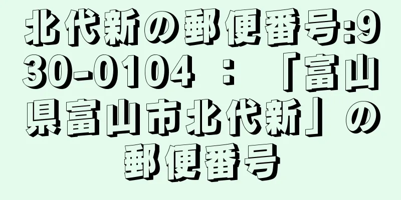北代新の郵便番号:930-0104 ： 「富山県富山市北代新」の郵便番号