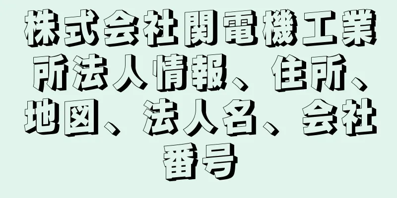 株式会社関電機工業所法人情報、住所、地図、法人名、会社番号