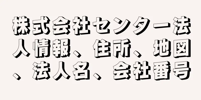 株式会社センター法人情報、住所、地図、法人名、会社番号