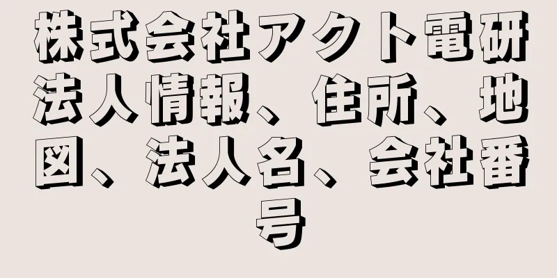 株式会社アクト電研法人情報、住所、地図、法人名、会社番号