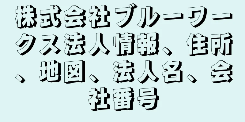 株式会社ブルーワークス法人情報、住所、地図、法人名、会社番号