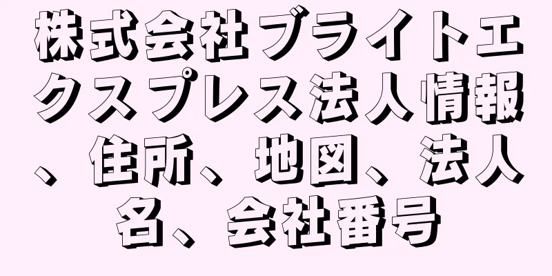 株式会社ブライトエクスプレス法人情報、住所、地図、法人名、会社番号