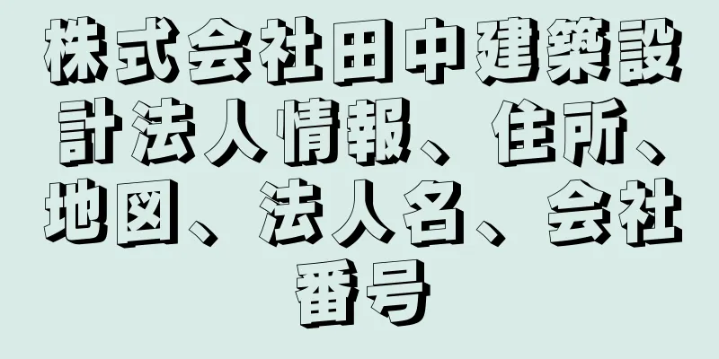 株式会社田中建築設計法人情報、住所、地図、法人名、会社番号