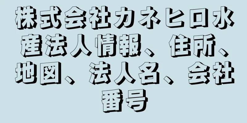 株式会社カネヒロ水産法人情報、住所、地図、法人名、会社番号