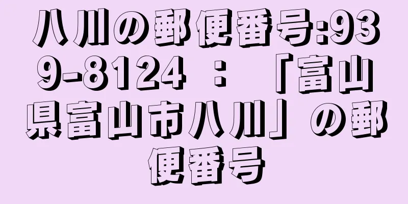 八川の郵便番号:939-8124 ： 「富山県富山市八川」の郵便番号