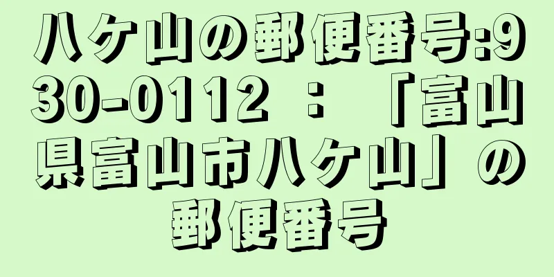 八ケ山の郵便番号:930-0112 ： 「富山県富山市八ケ山」の郵便番号