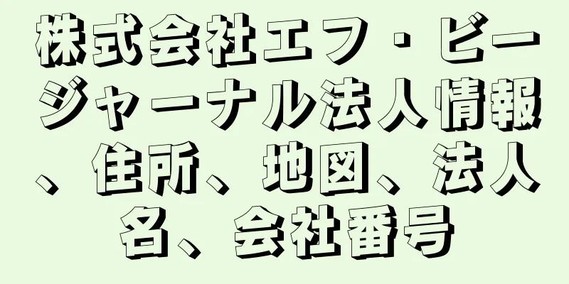 株式会社エフ・ビージャーナル法人情報、住所、地図、法人名、会社番号