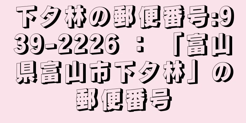 下タ林の郵便番号:939-2226 ： 「富山県富山市下タ林」の郵便番号