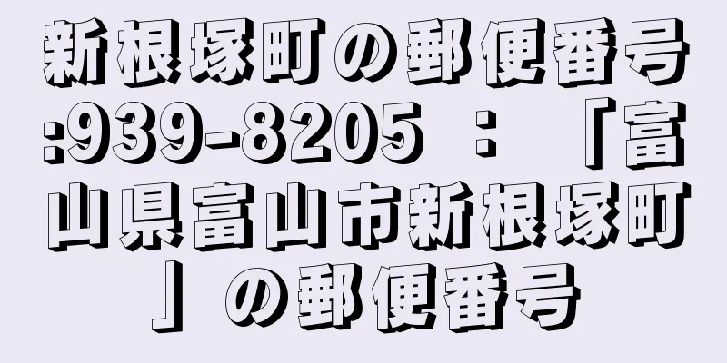 新根塚町の郵便番号:939-8205 ： 「富山県富山市新根塚町」の郵便番号