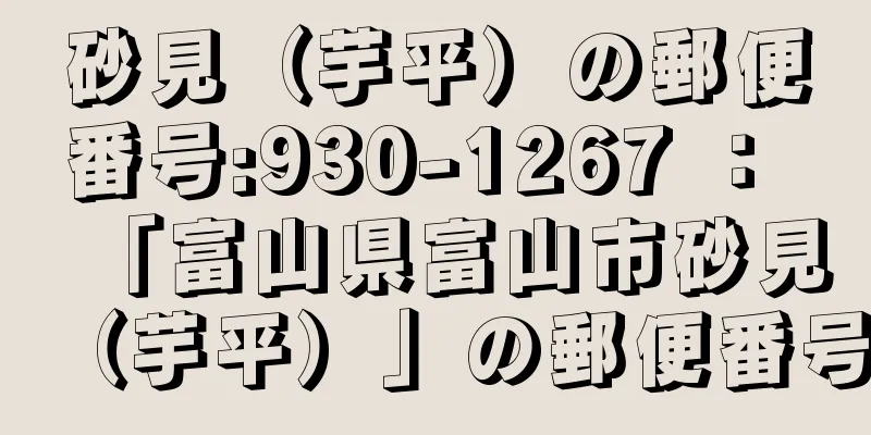 砂見（芋平）の郵便番号:930-1267 ： 「富山県富山市砂見（芋平）」の郵便番号