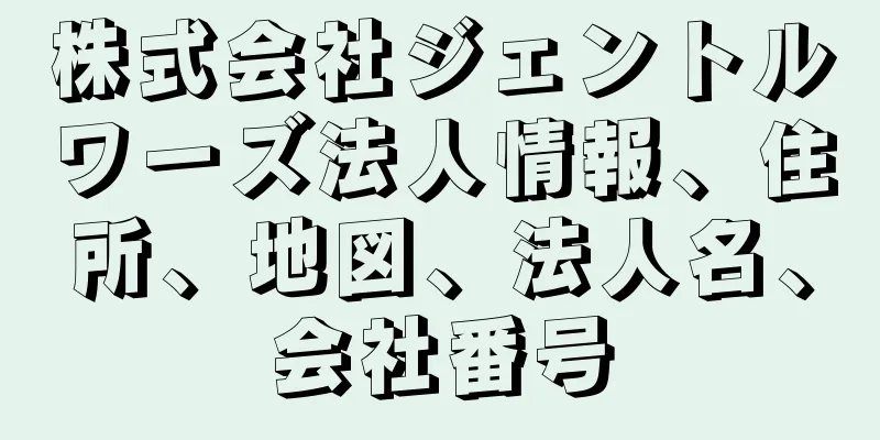 株式会社ジェントルワーズ法人情報、住所、地図、法人名、会社番号