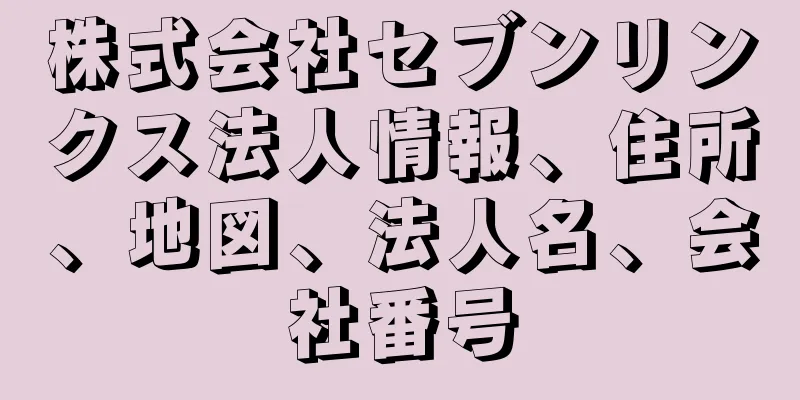 株式会社セブンリンクス法人情報、住所、地図、法人名、会社番号