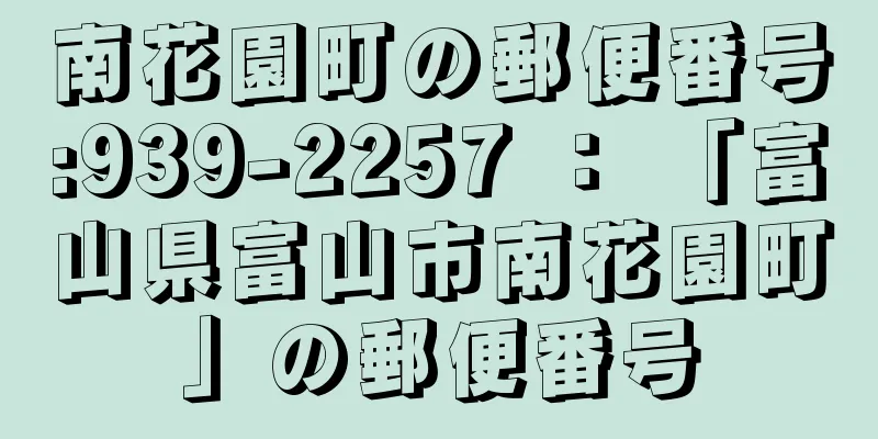 南花園町の郵便番号:939-2257 ： 「富山県富山市南花園町」の郵便番号