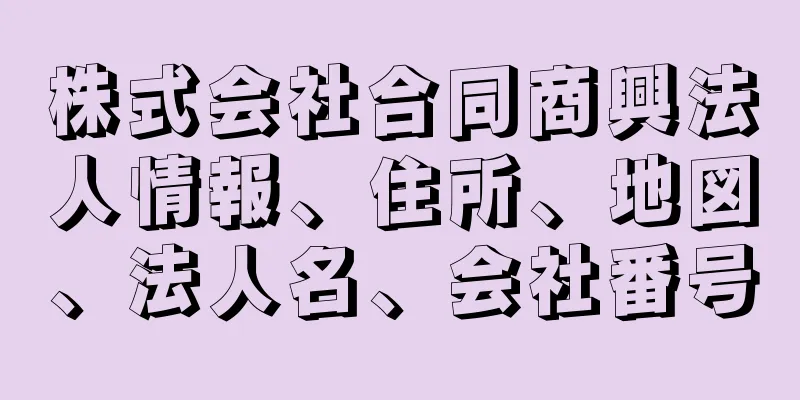 株式会社合同商興法人情報、住所、地図、法人名、会社番号