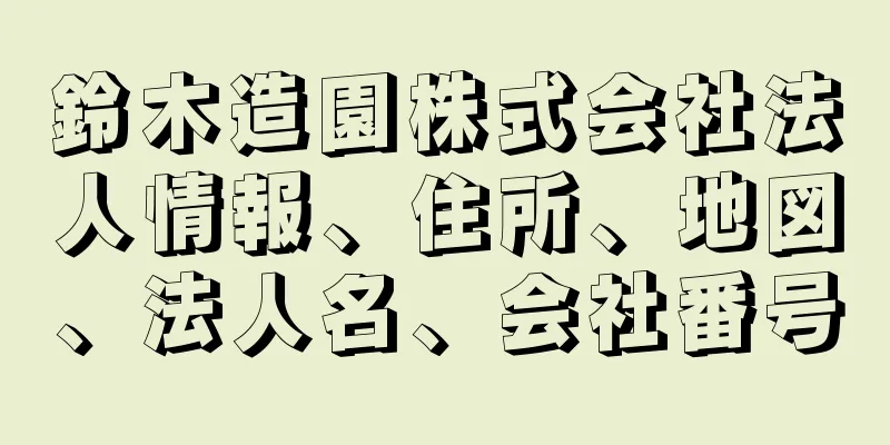 鈴木造園株式会社法人情報、住所、地図、法人名、会社番号