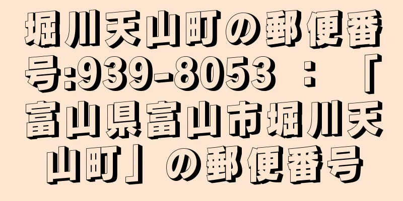 堀川天山町の郵便番号:939-8053 ： 「富山県富山市堀川天山町」の郵便番号