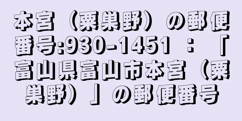 本宮（粟巣野）の郵便番号:930-1451 ： 「富山県富山市本宮（粟巣野）」の郵便番号