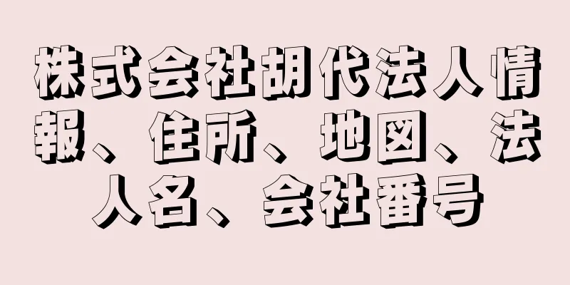株式会社胡代法人情報、住所、地図、法人名、会社番号