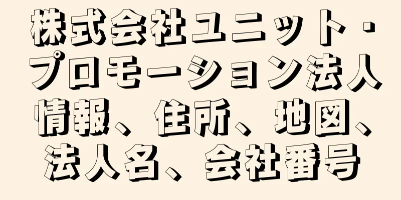株式会社ユニット・プロモーション法人情報、住所、地図、法人名、会社番号