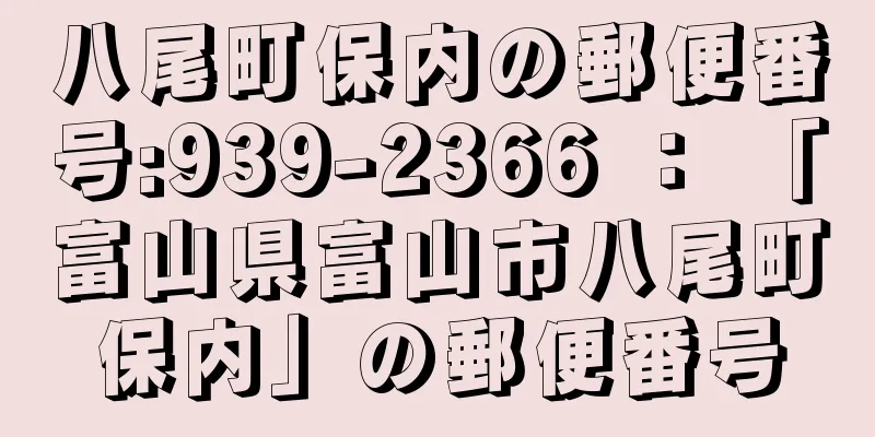 八尾町保内の郵便番号:939-2366 ： 「富山県富山市八尾町保内」の郵便番号