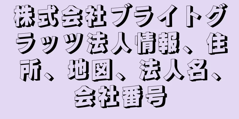 株式会社ブライトグラッツ法人情報、住所、地図、法人名、会社番号