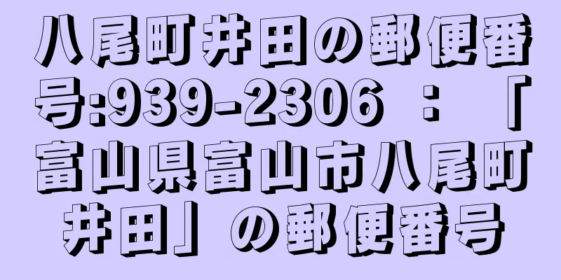 八尾町井田の郵便番号:939-2306 ： 「富山県富山市八尾町井田」の郵便番号