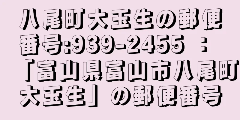 八尾町大玉生の郵便番号:939-2455 ： 「富山県富山市八尾町大玉生」の郵便番号