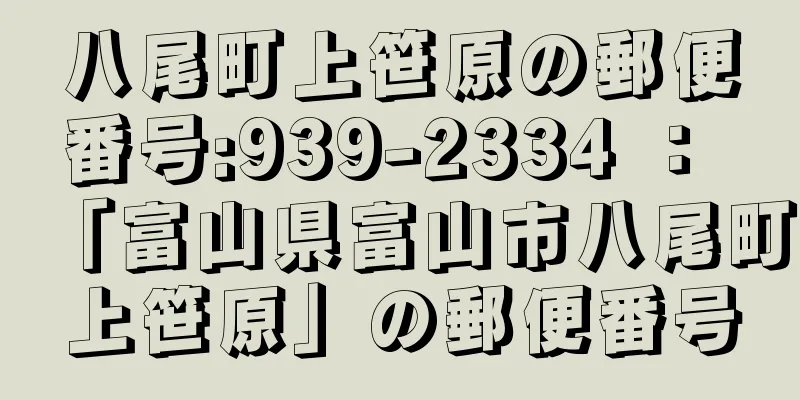 八尾町上笹原の郵便番号:939-2334 ： 「富山県富山市八尾町上笹原」の郵便番号