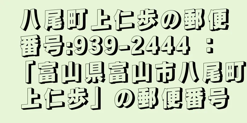 八尾町上仁歩の郵便番号:939-2444 ： 「富山県富山市八尾町上仁歩」の郵便番号