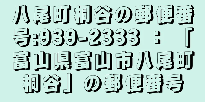 八尾町桐谷の郵便番号:939-2333 ： 「富山県富山市八尾町桐谷」の郵便番号
