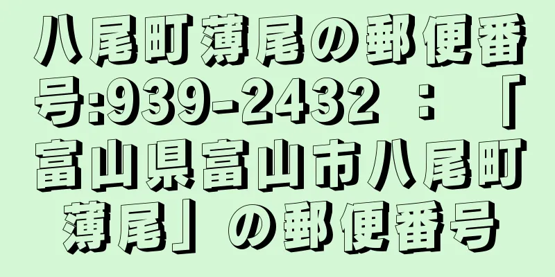 八尾町薄尾の郵便番号:939-2432 ： 「富山県富山市八尾町薄尾」の郵便番号